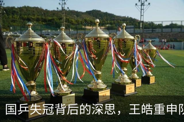 国乒失冠背后的深思，王皓重申队伍未来方向