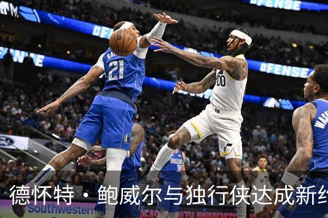 德怀特·鲍威尔与独行侠达成新约：一年388万美元，保障金额显著