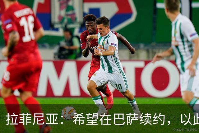 拉菲尼亚：希望在巴萨续约，以此作为职业生涯的终点