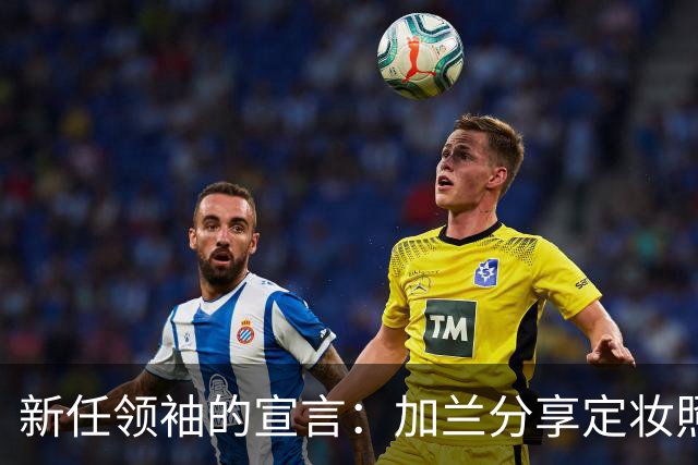 新任领袖的宣言：加兰分享定妆照与赛场瞬间