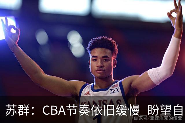 苏群：CBA节奏依旧缓慢 盼望自发提速即便新规则难以落实