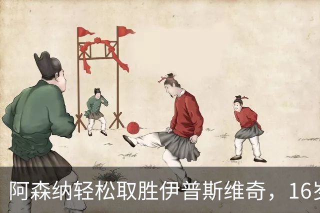 阿森纳轻松取胜伊普斯维奇，16岁小将再展锋芒